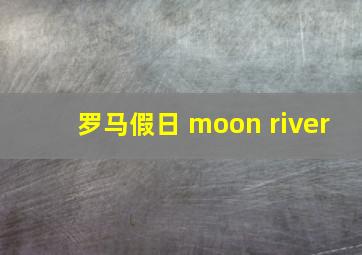 罗马假日 moon river